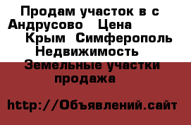 Продам участок в с. Андрусово › Цена ­ 700 000 - Крым, Симферополь Недвижимость » Земельные участки продажа   